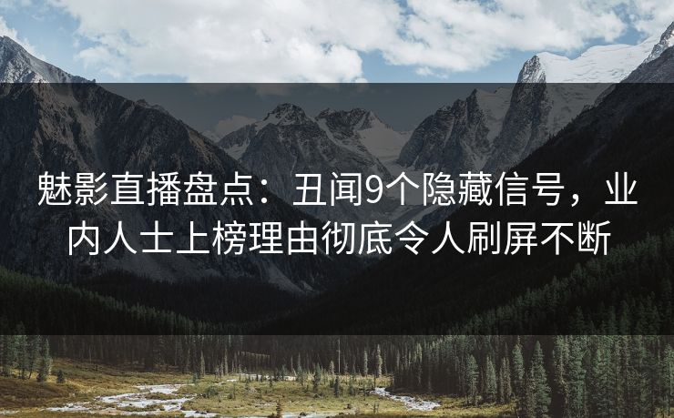 魅影直播盘点：丑闻9个隐藏信号，业内人士上榜理由彻底令人刷屏不断
