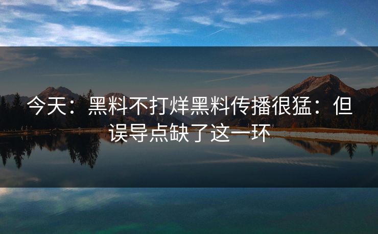 今天:黑料不打烊黑料传播很猛:但误导点缺了这一环