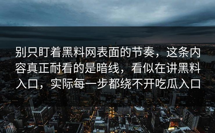 别只盯着黑料网表面的节奏，这条内容真正耐看的是暗线，看似在讲黑料入口，实际每一步都绕不开吃瓜入口