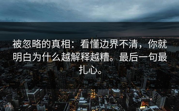 被忽略的真相：看懂边界不清，你就明白为什么越解释越糟。最后一句最扎心。